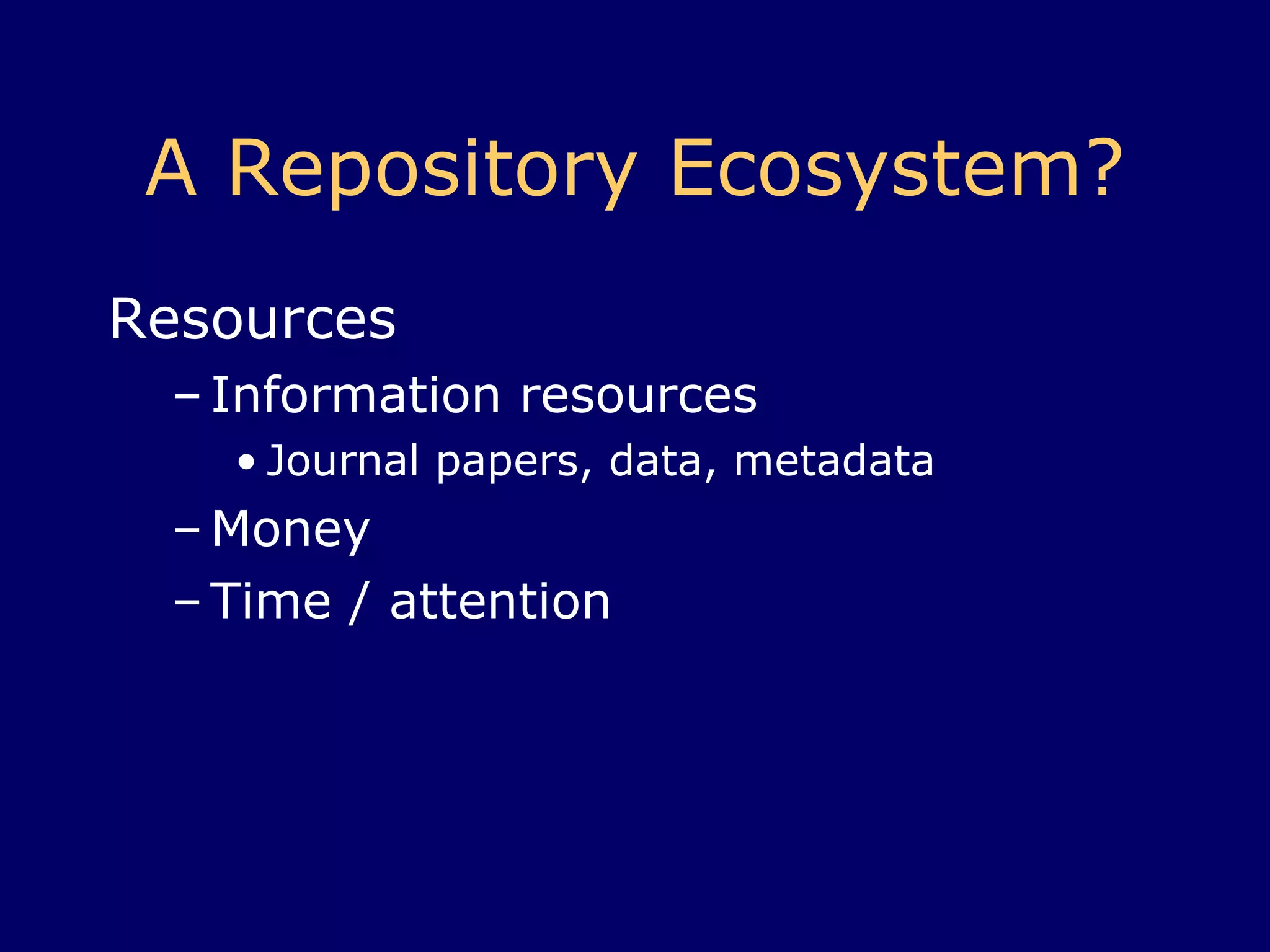 A Repository Ecosystem? Resources Information resources Journal papers, data, metadata Money Time / attention 