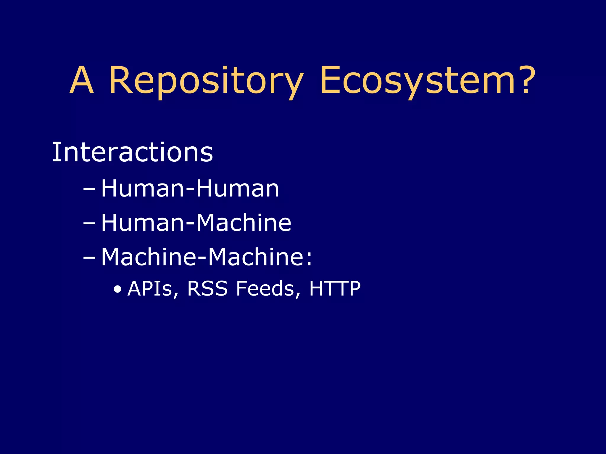 A Repository Ecosystem? Interactions Human-Human Human-Machine Machine-Machine:  APIs, RSS Feeds, HTTP 