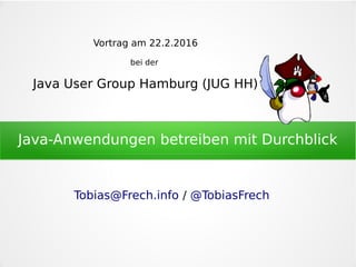 Java-Anwendungen betreiben mit Durchblick
Vortrag am 22.2.2016
bei der
Java User Group Hamburg (JUG HH)
Tobias@Frech.info / @TobiasFrech
 