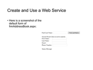 Create and Use a Web Service
• Here is a screenshot of the
default form of
frmAddressBook.aspx:
 