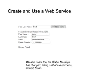 Create and Use a Web Service
We also notice that the Status Message
has changed; telling us that a record was,
indeed, found.
 