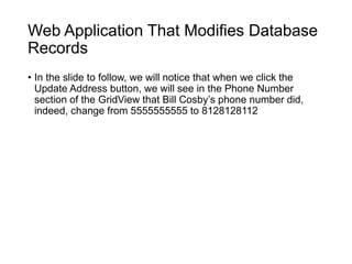 Web Application That Modifies Database
Records
• In the slide to follow, we will notice that when we click the
Update Address button, we will see in the Phone Number
section of the GridView that Bill Cosby’s phone number did,
indeed, change from 5555555555 to 8128128112
 