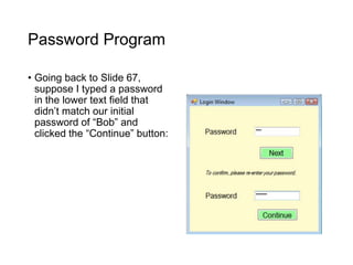 Password Program
• Going back to Slide 67,
suppose I typed a password
in the lower text field that
didn’t match our initial
password of “Bob” and
clicked the “Continue” button:
 