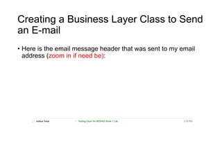 Creating a Business Layer Class to Send
an E-mail
• Here is the email message header that was sent to my email
address (zoom in if need be):
 