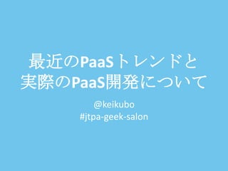 最近のPaaSトレンドと実際のPaaS開発について @keikubo#jtpa-geek-salon 