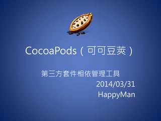 CocoaPods（可可豆莢）
第三方套件相依管理工具
2014/03/31
HappyMan
 