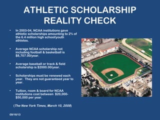 ATHLETIC SCHOLARSHIP
REALITY CHECK
• In 2003-04, NCAA institutions gave
athletic scholarships amounting to 2% of
the 6.4 m...