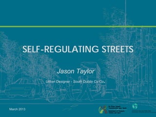 SELF-REGULATING STREETS

                   Jason Taylor
                                               .
             Urban Designer - South Dublin Co Co




March 2013
 
