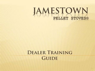 Jamestown pellet stoves® Dealer Training Guide 1 