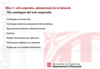 Bloc 3: web corporatiu, administració de la Intraweb Continguts en format web. Continguts dinàmics procedents de fonts externes. Documents de treball en diferents formats. Notícies  Petites informacions poc rellevants. Informacions lligades a un calendari. Espais per a la recollida d'informació. Els continguts del web corporatiu 