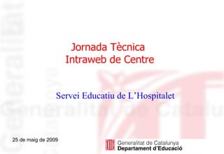 25 de maig de 2009 Jornada Tècnica  Intraweb de Centre Servei Educatiu de L’Hospitalet 
