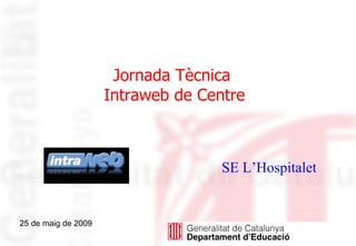 25 de maig de 2009 Jornada Tècnica  Intraweb de Centre SE L’Hospitalet 