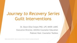 Journey to Recovery Series
Guilt Interventions
Dr. Dawn-Elise Snipes PhD, LPC-MHSP, LMHC
Executive Director, AllCEUs Counselor Education
Podcast Host: Counselor Toolbox
AllCEUs Unlimited CEUs $59 | Addiction Counselor Certificate Training $149 | Specialty Certificates $89 1
 
