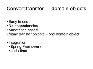 Convert transfer ↔ domain objects

● Easy to use
● No dependencies

● Annotation based

● Many transfer objects – one domain object



●   Integration
    ● Spring Framework

    ● Joda-time
 