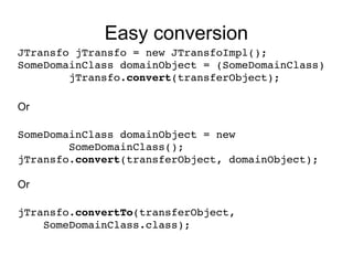 Easy conversion
JTransfo jTransfo = new JTransfoImpl();
SomeDomainClass domainObject = (SomeDomainClass) 
        jTransfo...