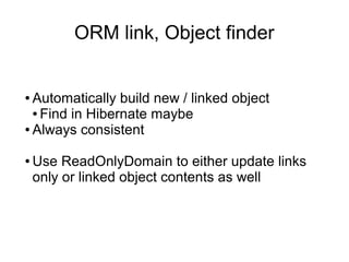 ORM link, Object finder


● Automatically build new / linked object
  ● Find in Hibernate maybe

● Always consistent



● ...