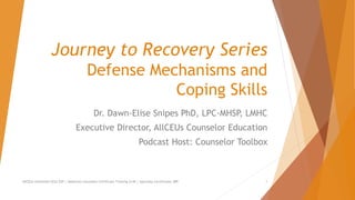 Journey to Recovery Series
Defense Mechanisms and
Coping Skills
Dr. Dawn-Elise Snipes PhD, LPC-MHSP, LMHC
Executive Director, AllCEUs Counselor Education
Podcast Host: Counselor Toolbox
AllCEUs Unlimited CEUs $59 | Addiction Counselor Certificate Training $149 | Specialty Certificates $89 1
 