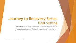 Journey to Recovery Series
Goal Setting
Presented by: Dr. Dawn-Elise Snipes Executive Director, AllCEUs
Podcast Host: Counselor Toolbox & Happiness isn’t Brain Surgery
AllCEUs.com Unlimited CEUs and Specialty Certifications $59
 