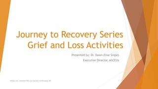 Journey to Recovery Series
Grief and Loss Activities
Presented by: Dr. Dawn-Elise Snipes
Executive Director, AllCEUs
AllCEUs.com Unlimited CEUs and Specialty Certifications $59 1
 