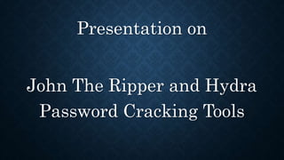 Presentation on
John The Ripper and Hydra
Password Cracking Tools
 