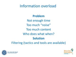 Information overload

                  Problem
             Not enough time
             Too much “noise”
            Too much content
         Who does what when?
                  Solution
Filtering (tactics and tools are available)
 