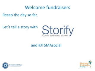 Welcome fundraisers
Recap the day so far,

Let’s tell a story with



                  and #JTSMAsocial
 