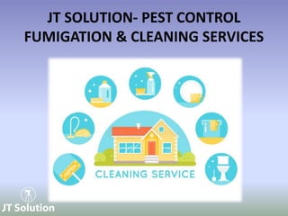 JT SOLUTION- PEST CONTROL
FUMIGATION & CLEANING SERVICES
 