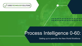 Process Intelligence 0-60:
Getting up to speed for the New World Workforce
 