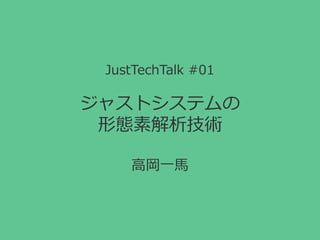 JustTechTalk #01
ジャストシステムの
形態素解析技術
 