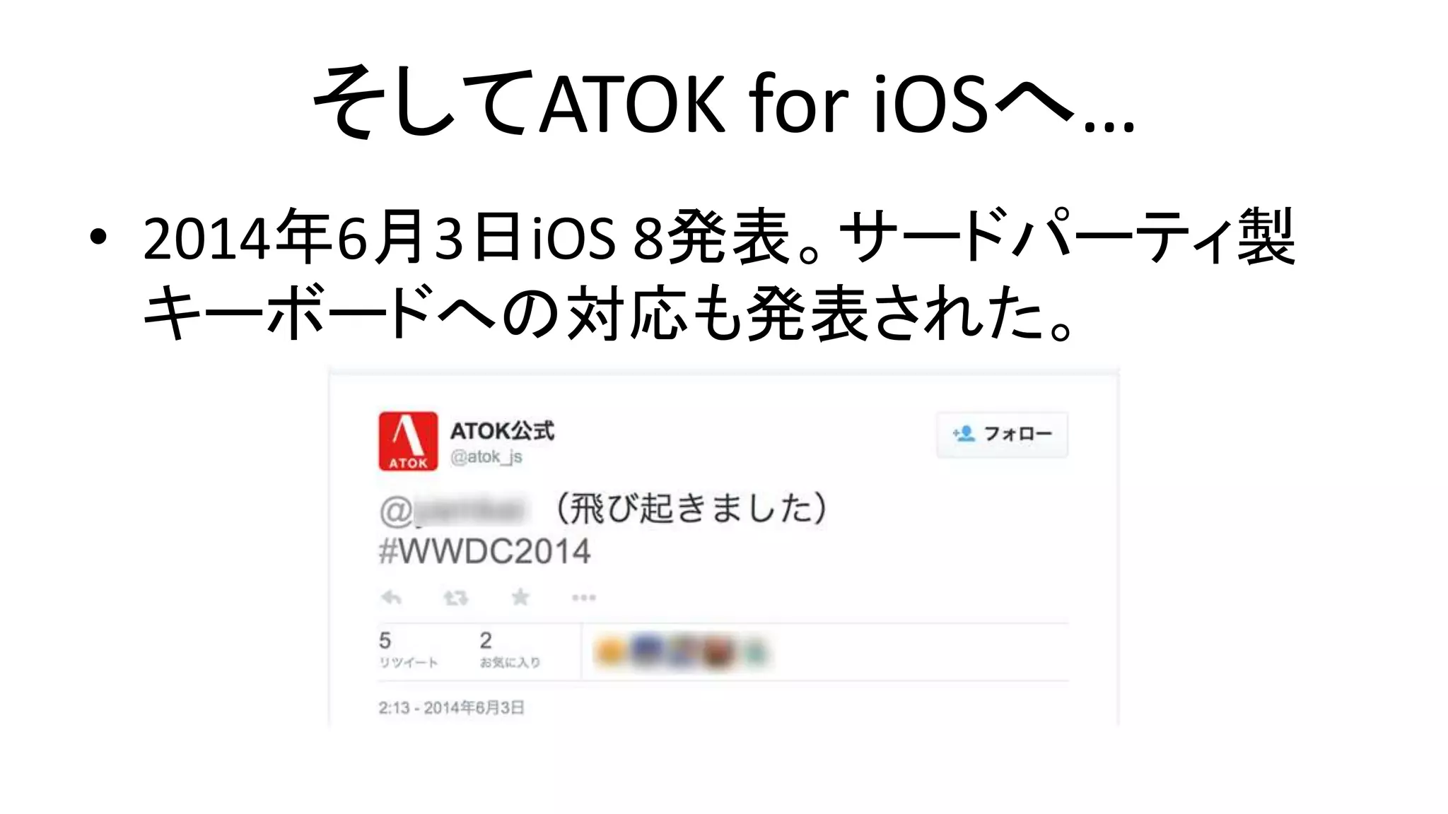 そしてATOK for iOSへ…
• 2014年6月3日iOS 8発表。サードパーティ製
キーボードへの対応も発表された。
 