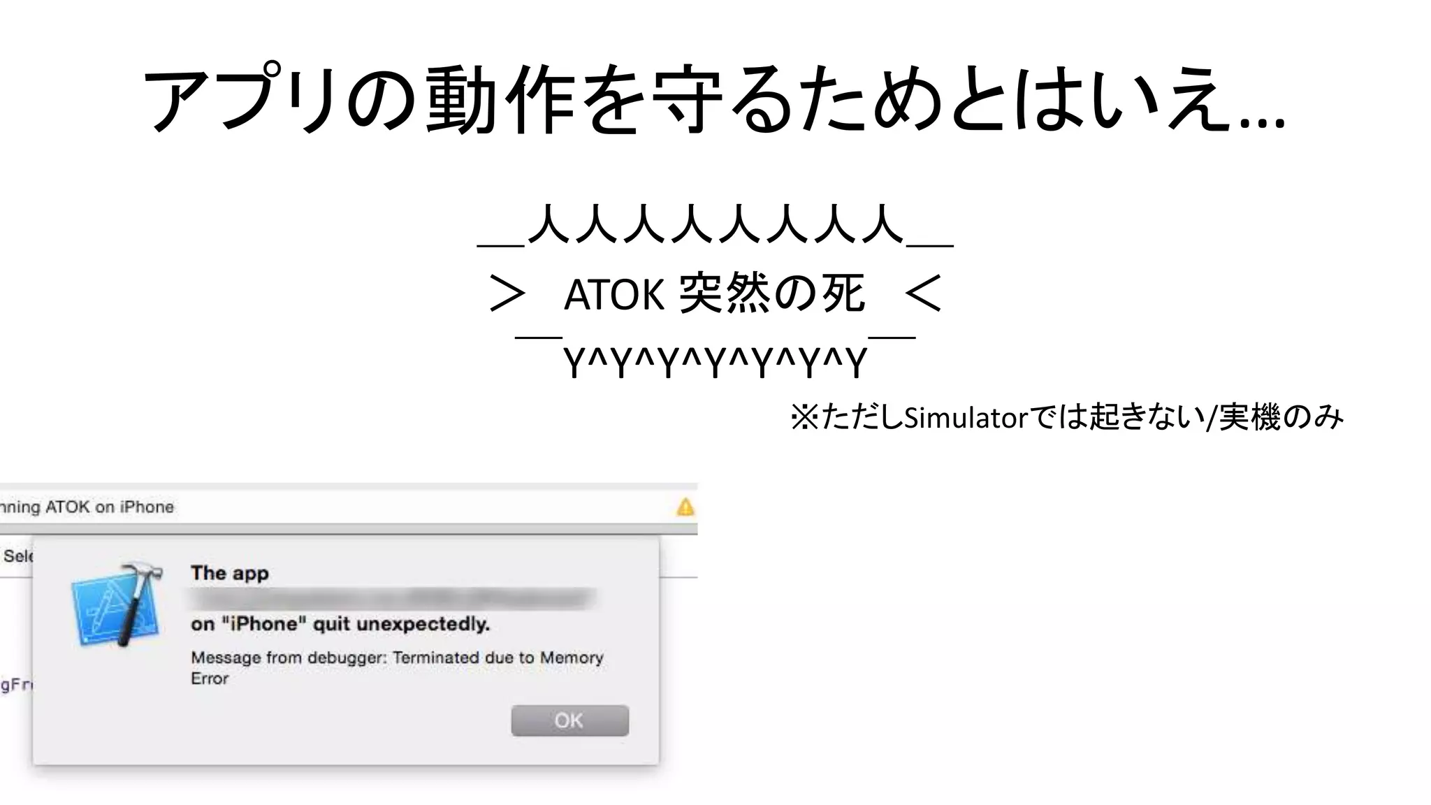 アプリの動作を守るためとはいえ…
＿人人人人人人人人＿
＞ ATOK 突然の死 ＜
￣Y^Y^Y^Y^Y^Y^Y￣
※ただしSimulatorでは起きない/実機のみ
 