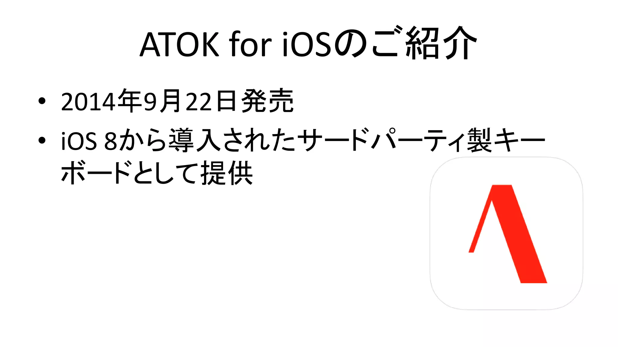 ATOK for iOSのご紹介
• 2014年9月22日発売
• iOS 8から導入されたサードパーティ製キー
ボードとして提供
 