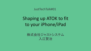 Shaping up ATOK to fit
to your iPhone/iPad
株式会社ジャストシステム
入江賢治
JustTechTalk#01
 