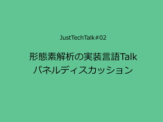 JustTechTalk#02
形態素解析の実装⾔言語Talk  
パネルディスカッション
 