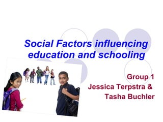 Social Factors influencing education and schooling   Group 1 Jessica Terpstra &  Tasha Buchler 