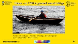 Håpen - en 1200 år gammal samisk båttyp
Per Lindström Lussi | Tekn Dr. IWE | Sjö- & Svetsingenjör
Universitetslektor – Marin teknik
 