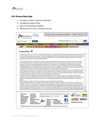6.18 Privacy Policy Page


This page is a Phase 1 must-have requirement.



Use global site header & footer.



Does not include Endeca navigation.



Will use current JTV.com / JTVauctions.com text.

PAGE 68 OF 145 Jtvauctions_Brd_V3.1 (1)

 