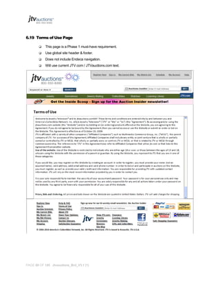 6.19 Terms of Use Page


This page is a Phase 1 must-have requirement.



Use global site header & footer.



Does not include Endeca navigation.



Will use current JTV.com / JTVauctions.com text.

PAGE 69 OF 145 Jtvauctions_Brd_V3.1 (1)

 