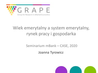 Wiek emerytalny a system emerytalny,
rynek pracy i gospodarka
Seminarium mBank – CASE, 2020
Joanna Tyrowicz
 
