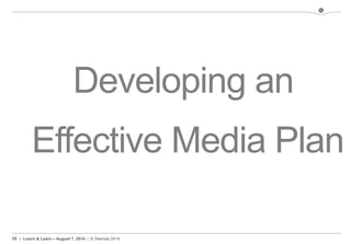 10 | Lunch & Learn – August 7, 2014 | © Stamats 2014
Developing an
Effective Media Plan
 