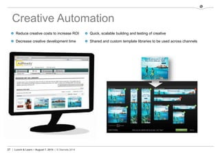 27 | Lunch & Learn – August 7, 2014 | © Stamats 2014
Quick, scalable building and testing of creative
Shared and custom template libraries to be used across channels
Creative Automation
Reduce creative costs to increase ROI
Decrease creative development time
 