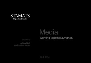 Media
presented by
Jeffrey Rich
Vice President, Stamats
08.7.2014
Working together.Smarter.
 