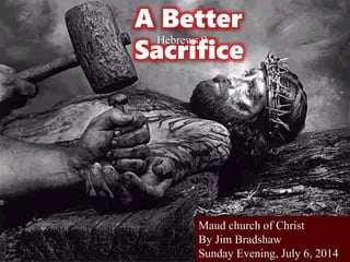 A Better
Sacrifice
Hebrews 9
Maud church of Christ
By Jim Bradshaw
Sunday Evening, July 6, 2014
 