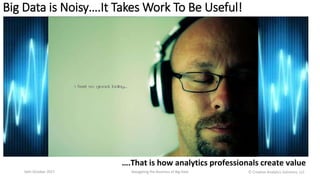 Big Data is Noisy….It Takes Work To Be Useful!
16th October 2017 Navigating the Business of Big Data
….That is how analytics professionals create value
Ⓒ Creative Analytics Solutions, LLC
 