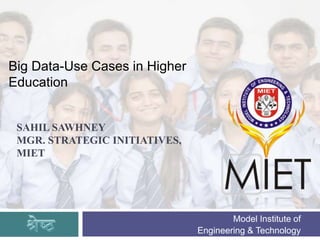 Model Institute of
Engineering & Technology
Big Data-Use Cases in Higher
Education
SAHIL SAWHNEY
MGR. STRATEGIC INITIATIVES,
MIET
 