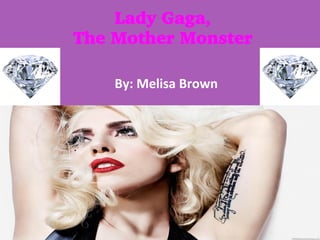 Lady Gaga,
The Mother Monster
By:	
  Melisa	
  Brown	
  	
  
 