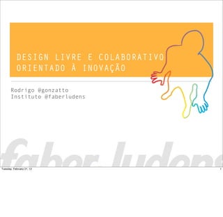 DESIGN LIVRE E COLABORATIVO
ORIENTADO À INOVAÇÃO
Rodrigo @gonzatto
Instituto @faberludens
1Tuesday, February 21, 12
 