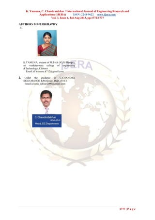 K. Yamuna, C. Chandrasekhar / International Journal of Engineering Research and
Applications (IJERA) ISSN: 2248-9622 www.ijera.com
Vol. 3, Issue 4, Jul-Aug 2013, pp.1772-1777
1777 | P a g e
AUTHORS BIBILIOGRAPHY
1.
K.YAMUNA, student of M.Tech (VLSI Design),
sri venkateswara college of engineering
&Technology, Chittoor
Email.id:Yamuna.k712@gmail.com
2. Under the guidance of C.CHANDRA
SEKHAR,HOD &Professor, Dept.of ECE
Email.id:uma_sekhar2000@gmail.com
 
