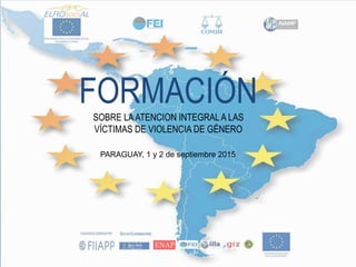 FORMACIÓNSOBRE LAATENCION INTEGRALA LAS
VÍCTIMAS DE VIOLENCIA DE GÉNERO
PARAGUAY, 1 y 2 de septiembre 2015
 