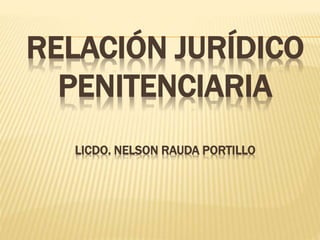 RELACIÓN JURÍDICO
PENITENCIARIA
LICDO. NELSON RAUDA PORTILLO
 
